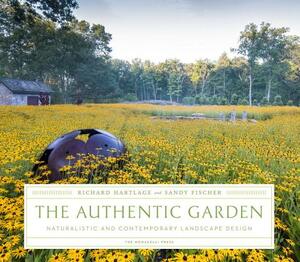 The Authentic Garden: Naturalistic and Contemporary Landscape Design by Richard Hartlage, Sandy Fischer