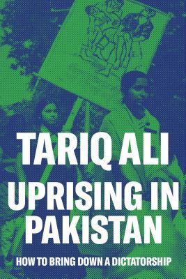 Uprising in Pakistan: How to Bring Down a Dictatorship by Tariq Ali