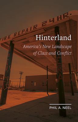 Hinterland: America's New Landscape of Class and Conflict by Phil A. Neel