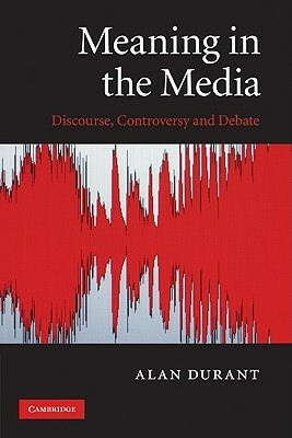 Meaning in the Media: Discourse, Controversy and Debate by Alan Durant