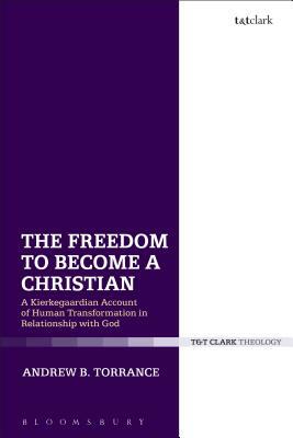 The Freedom to Become a Christian: A Kierkegaardian Account of Human Transformation in Relationship with God by Andrew B. Torrance