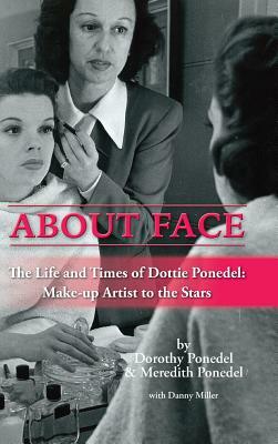 About Face: The Life and Times of Dottie Ponedel, Make-Up Artist to the Stars (Hardback) by Meredith Ponedel, Dorothy Ponedel