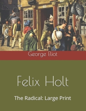 Felix Holt, The Radical: Large Print by George Eliot