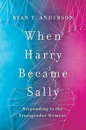 When Harry Became Sally: Responding to the Transgender Moment by Ryan T. Anderson