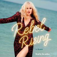 Rebel Rising: A Memoir by Rebel Wilson