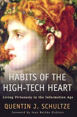 Habits of the High-Tech Heart: Living Virtously in the Information Age by Quentin J. Schultze