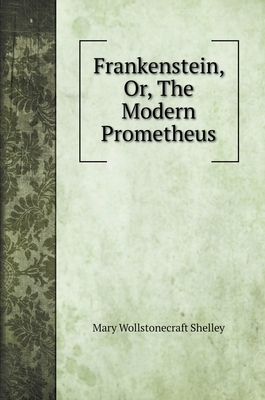 Frankenstein, Or, The Modern Prometheus by Mary Shelley