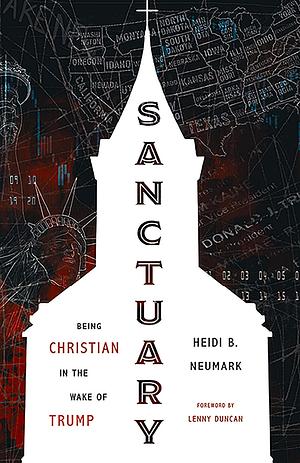 Sanctuary: Being Christian in the Wake of Trump by Heidi B. Neumark