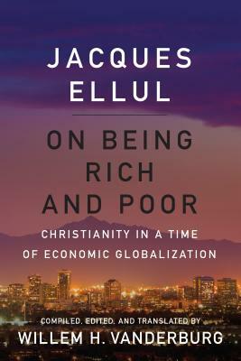 On Being Rich and Poor: Christianity in a Time of Economic Globalization by Jacques Ellul