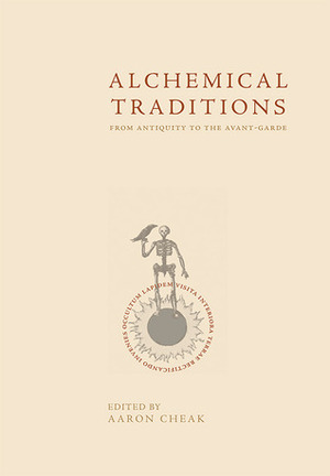 Alchemical Traditions: From Antiquity to the Avant-Garde by Aaron Cheak, Algis Uzdaviny, David Gordon White