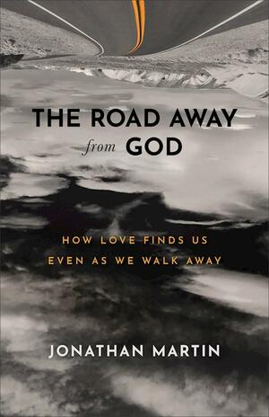 The Road Away from God: How Love Finds Us Even as We Walk Away by Jonathan Martin