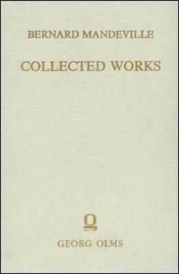 Collected Works: Vol. III: The Fable of the Bees: Or, Private Vices, Publick Benefits. 2nd Edition, Enlarged with Many Additions. by Bernard Mandeville