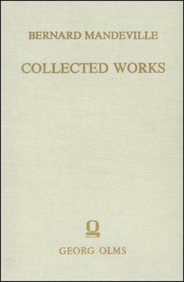 Collected Works: Vol. III: The Fable of the Bees: Or, Private Vices, Publick Benefits. 2nd Edition, Enlarged with Many Additions. by Bernard Mandeville