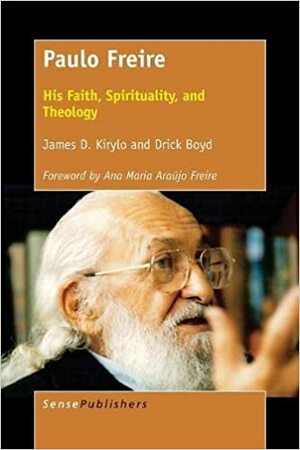 Paulo Freire: His Faith, Spirituality, and Theology by Drick Boyd, James D Kirylo