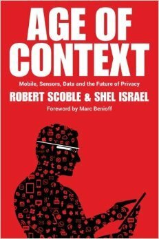 Age of Context: Mobile, Sensors, Data and the Future of Privacy by Robert Scoble, Shel Israel