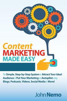 Content Marketing Made Easy: The Simple, Step-By-Step System to Attract Your Ideal Audience & Put Your Marketing on Autopilot Using Blogs, Podcasts by John Nemo