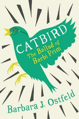 Catbird: The Ballad of Barbi Prim by Barbara J. Ostfeld