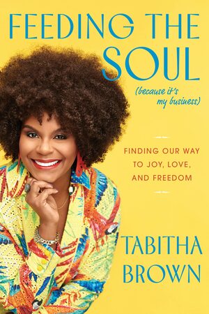 Feeding the Soul (Because It's My Business): Finding Our Way to Joy, Love, and Freedom by Tabitha Brown