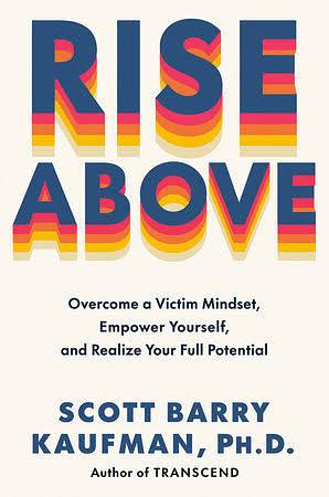 Rise Above: Overcome a Victim Mindset, Empower Yourself, and Realize Your Full Potential by Scott Barry Kaufman