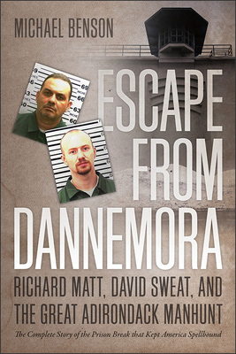 Escape from Dannemora: Richard Matt, David Sweat, and the Great Adirondack Manhunt by Michael Benson