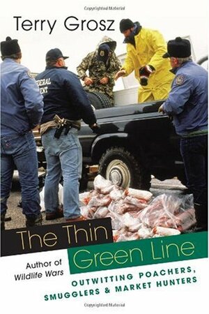 The Thin Green Line: Outwitting Poachers, Smugglers, and Market Hunters by Terry Grosz