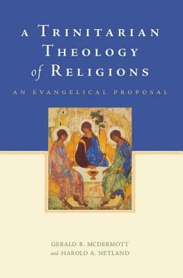 A Trinitarian Theology of Religions: An Evangelical Proposal by Harold A. Netland, Gerald R. McDermott