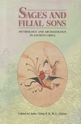 Sages and Filial Sons: Mythology and Archaeology in Ancient China by Julia Ching