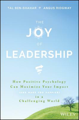 The Joy of Leadership: How Positive Psychology Can Maximize Your Impact (and Make You Happier) in a Challenging World by Angus Ridgway, Tal Ben-Shahar