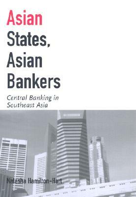 Asian States, Asian Bankers: Central Banking in Southeast Asia by Natasha Hamilton-Hart