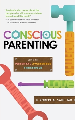 Conscious Parenting: Using the Parental Awareness Threshold by Robert A. Saul