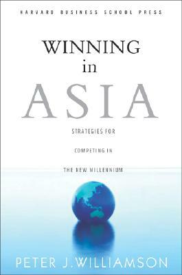 Winning in Asia: Strategies for Competing in the New Millennium by Peter J. Williamson