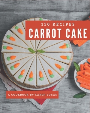 150 Carrot Cake Recipes: The Carrot Cake Cookbook for All Things Sweet and Wonderful! by Karen Lucas