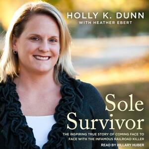 Sole Survivor: The Inspiring True Story of Coming Face to Face with the Infamous Railroad Killer by Holly K. Dunn