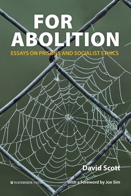 For Abolition: Essays on Prisons and Socialist Ethics by David Scott