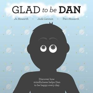 Glad To Be Dan: Discover how mindfulness helps Dan to be happy every day by Jo Howarth, Jude Lennon