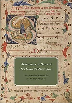 Ambrosiana at Harvard: New Sources of Milanese Chant by John McKay, Anna Zayaruznaya, Thomas Forrest Kelly, Matthew Mugmon, Matthias Roder, Drew Massey, Jessica Berenbeim, Sasha Siem, Michel Huglo, Evan MacCarthy, Terence Bailey