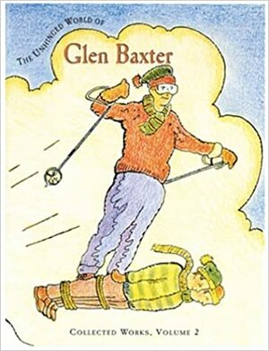 The Unhinged World of Glen Baxter by Glen Baxter