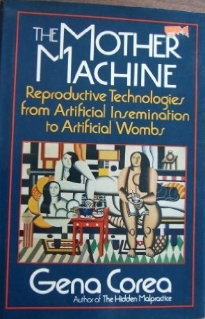The Mother Machine: Reproductive Technologies From Artificial Insemination To Artificial Wombs by Gena Corea