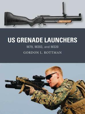 Us Grenade Launchers: M79, M203, and M320 by Gordon L. Rottman