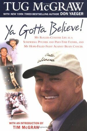 Ya Gotta Believe!: My Roller-Coaster Life as a Screwball Pitcher and Part-Time father, and My Hope-Filled Fight Against Brain Cancer by Tug McGraw, Don Yaeger