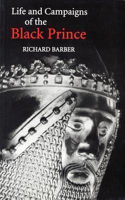 The Life And Campaigns of the Black Prince: From Contemporary Letters, Diaries And Chronicles, Including Chandos Herald's Life of the Black Prince by Richard Barber, Richard Barber