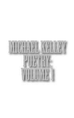 Michael Kelley Poetry: Volume 1 by Michael Kelley