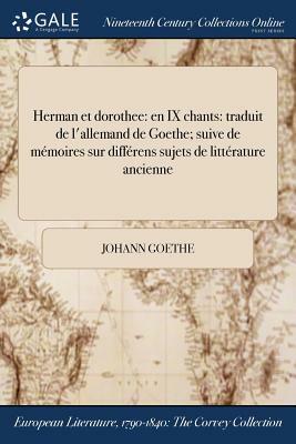 Herman Et Dorothee: En IX Chants: Traduit de L'Allemand de Goethe; Suive de Memoires Sur Differens Sujets de Litterature Ancienne by Johann Goethe