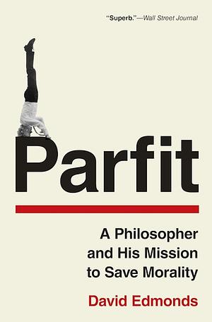 Parfit: A Philosopher and His Mission to Save Morality by David Edmonds