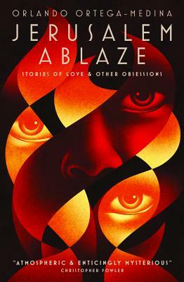 Jerusalem Ablaze: Stories of Love and Other Obsessions. by Orlando Ortega-Medina