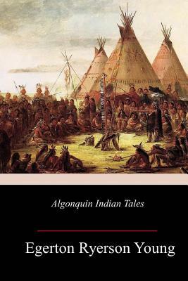 Algonquin Indian Tales by Egerton Ryerson Young