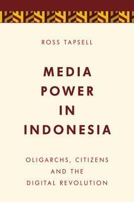 Media Power in Indonesia: Oligarchs, Citizens and the Digital Revolution by Ross Tapsell