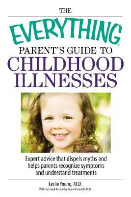 The Everything Parent's Guide to Childhood Illnesses: Expert Advice That Dispels Myths and Helps Parents Recognize Symptoms and Understand Treatments by Leslie Young