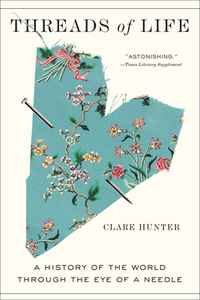 Threads of Life: A History of the World Through the Eye of a Needle by Clare Hunter