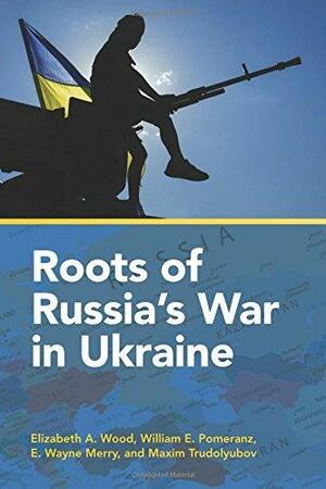 Roots of Russia's War in Ukraine by Maxim Trudolyubov, E. Wayne Merry, Elizabeth A. Wood, William E. Pomeranz